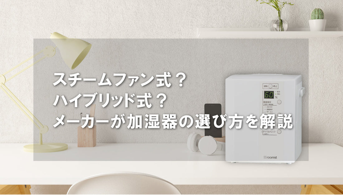 スチームファン式？ハイブリッド式？メーカーが加湿器の選び方を解説