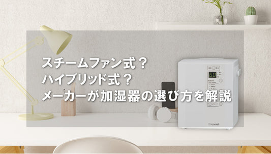 スチームファン式？ハイブリッド式？メーカーが加湿器の選び方を解説