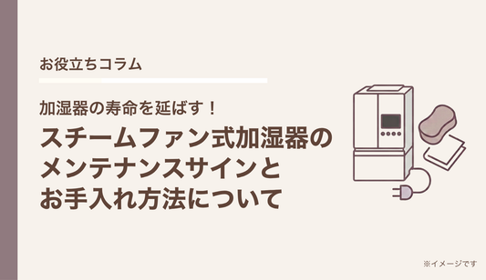 加湿器の寿命を延ばす！スチームファン式加湿器のメンテナンスサインとお手入れ方法について